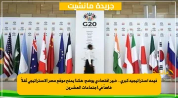 قيمة استراتيجية كبرى.. خبير اقتصادي يوضح: هكذا يمنح موقع مصر الاستراتيجي ثقلاً خاصاً في اجتماعات العشرين